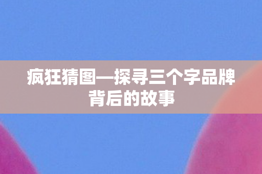 探寻三个字品牌背后的故事图片