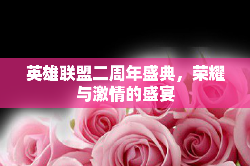 英雄联盟二周年盛典，荣耀与激情的盛宴