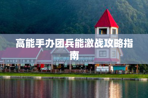 高能手办团兵能激战攻略指南图片