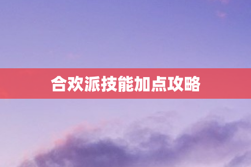 合欢派技能加点攻略图片