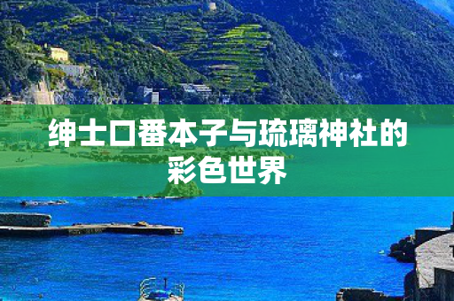 绅士口番本子与琉璃神社的彩色世界图片