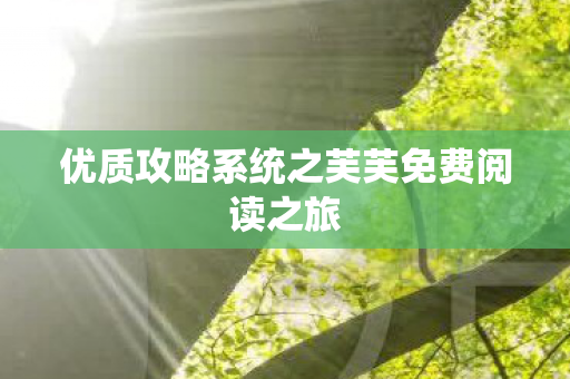 优质攻略系统之芙芙免费阅读之旅图片