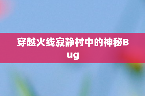 穿越火线寂静村中的神秘Bug图片