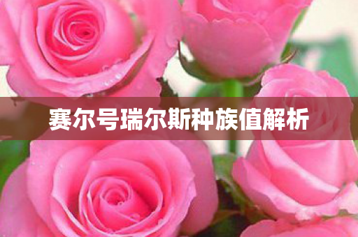 赛尔号瑞尔斯种族值解析图片
