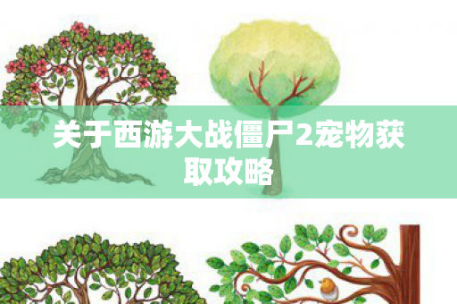 关于西游大战僵尸2宠物获取攻略图片