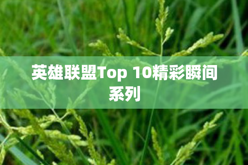 英雄联盟Top 10精彩瞬间系列图片