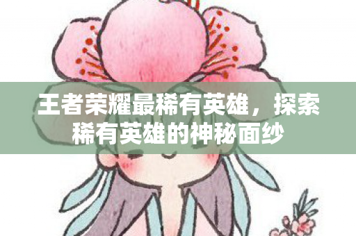 探索稀有英雄的神秘面纱图片
