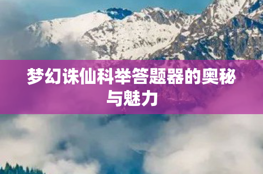 梦幻诛仙科举答题器的奥秘与魅力图片