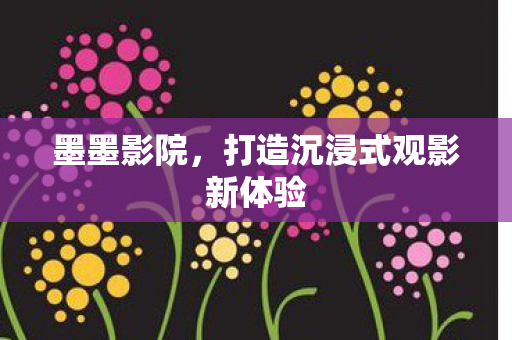 打造沉浸式观影新体验图片