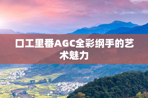 口工里番AGC全彩纲手的艺术魅力图片