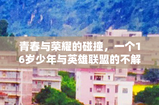 一个16岁少年与英雄联盟的不解之缘图片