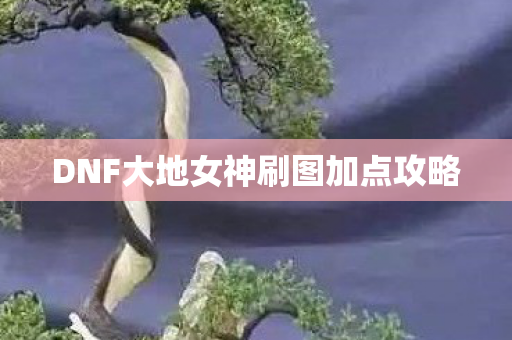 DNF大地女神刷图加点攻略图片