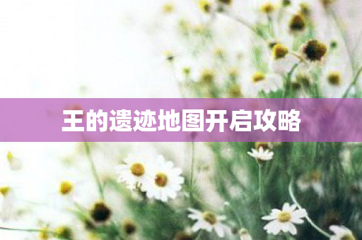 王的遗迹地图开启攻略图片