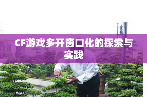 CF游戏多开窗口化的探索与实践图片