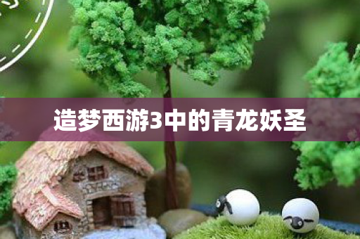 造梦西游3中的青龙妖圣图片