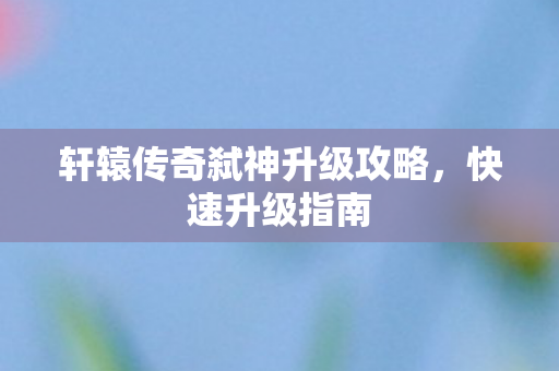 轩辕传奇弑神升级攻略图片