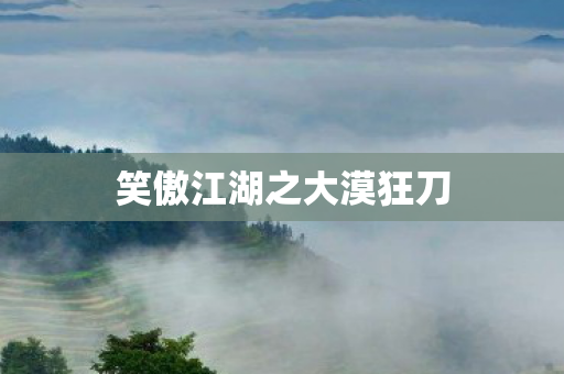 笑傲江湖之大漠狂刀图片