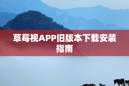 草莓视APP旧版本下载安装指南图片