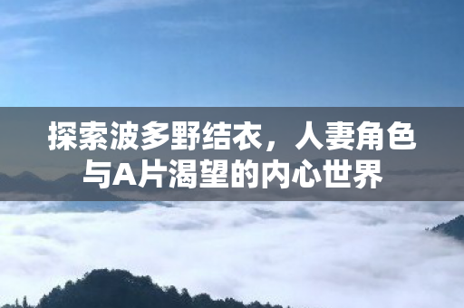 人妻角色与A片渴望的内心世界图片