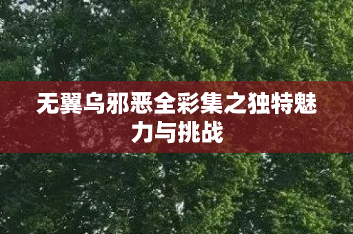 无翼乌邪恶全彩集之独特魅力与挑战图片