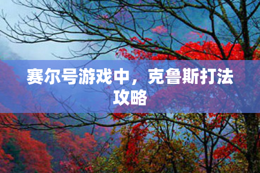 克鲁斯打法攻略图片