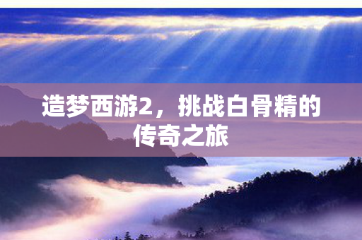 挑战白骨精的传奇之旅图片