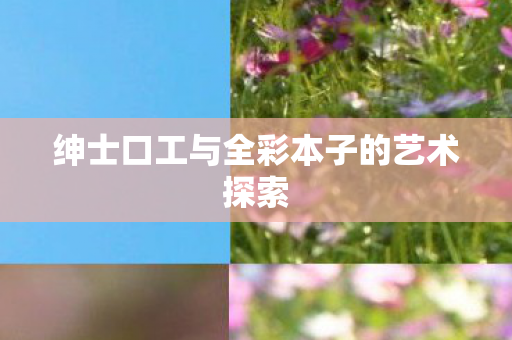 绅士口工与全彩本子的艺术探索图片