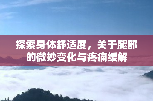 关于腿部的微妙变化与疼痛缓解图片