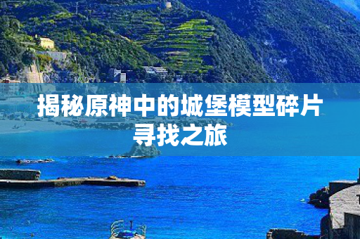 揭秘原神中的城堡模型碎片寻找之旅图片