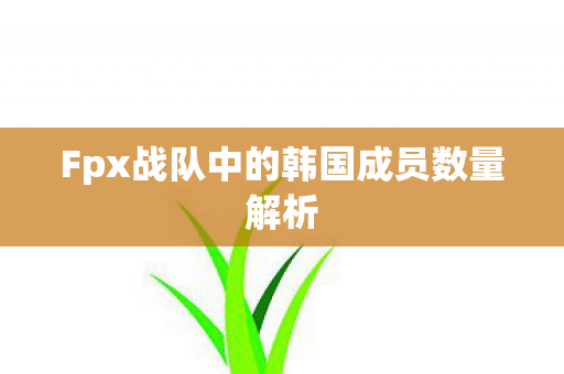Fpx战队中的韩国成员数量解析图片