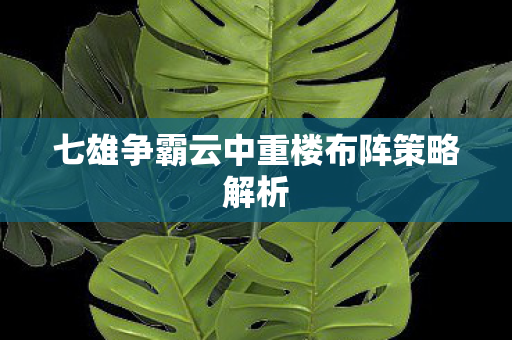 七雄争霸云中重楼布阵策略解析图片
