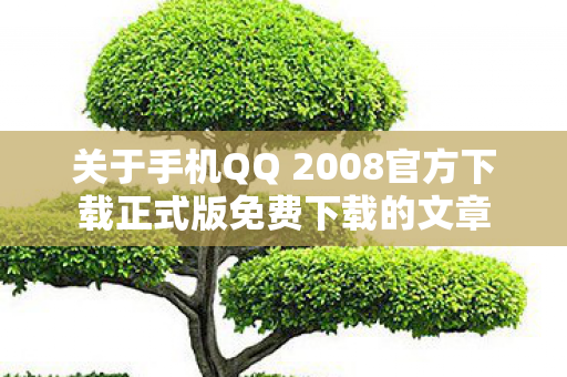 关于手机QQ 2008官方下载正式版免费下载的文章图片