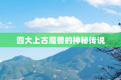 四大上古魔兽的神秘传说图片