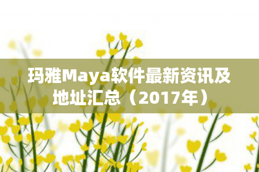 玛雅Maya软件最新资讯及地址汇总图片