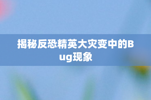 揭秘反恐精英大灾变中的Bug现象图片