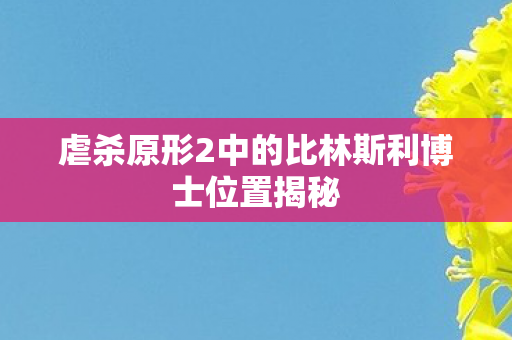 虐杀原形2中的比林斯利博士位置揭秘图片