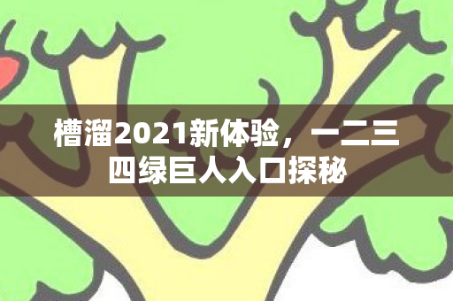 一二三四绿巨人入口探秘图片