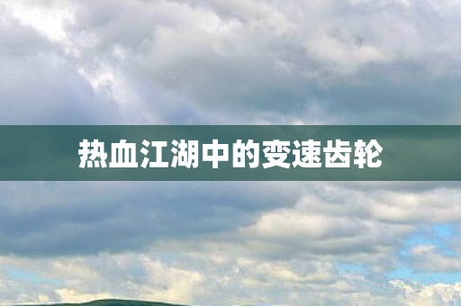 热血江湖中的变速齿轮图片