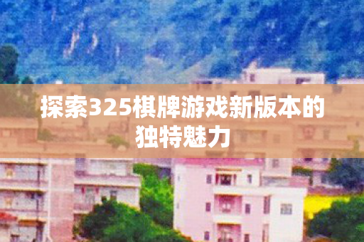 探索325棋牌游戏新版本的独特魅力图片