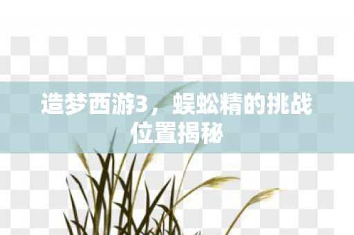 蜈蚣精的挑战位置揭秘图片