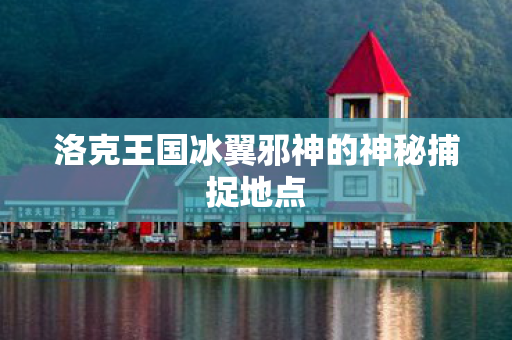 洛克王国冰翼邪神的神秘捕捉地点图片