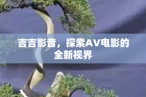 探索AV电影的全新视界图片