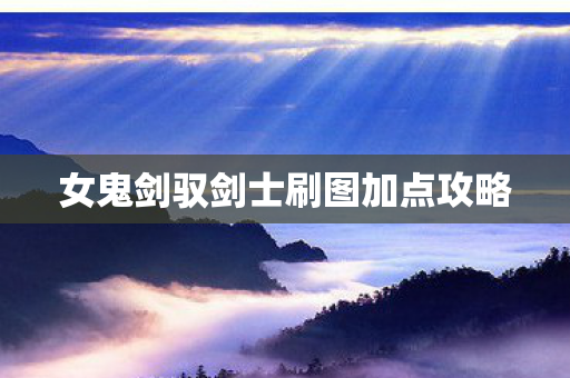 女鬼剑驭剑士刷图加点攻略