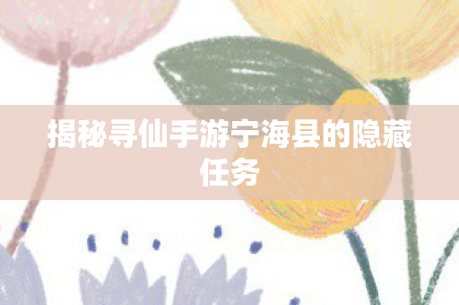 揭秘寻仙手游宁海县的隐藏任务图片
