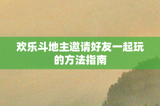 欢乐斗地主邀请好友一起玩的方法指南图片
