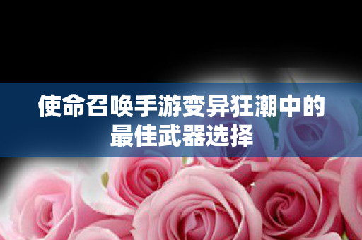 使命召唤手游变异狂潮中的最佳武器选择图片
