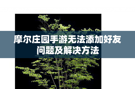 摩尔庄园手游无法添加好友问题及解决方法图片
