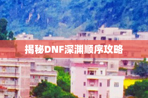 揭秘DNF深渊顺序攻略图片