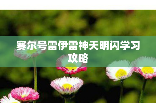 赛尔号雷伊雷神天明闪学习攻略图片