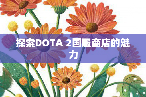 探索DOTA 2国服商店的魅力图片